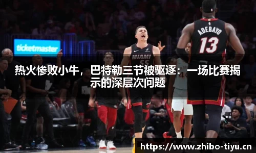 热火惨败小牛，巴特勒三节被驱逐：一场比赛揭示的深层次问题
