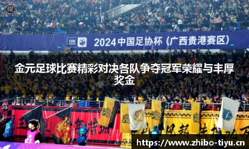 金元足球比赛精彩对决各队争夺冠军荣耀与丰厚奖金