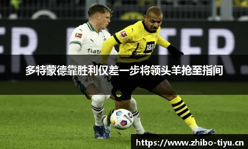 多特蒙德靠胜利仅差一步将领头羊抢至指间