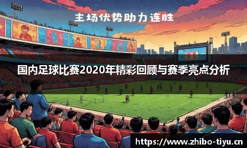 国内足球比赛2020年精彩回顾与赛季亮点分析