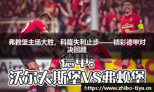 弗赖堡主场大胜，科隆失利止步——精彩德甲对决回顾