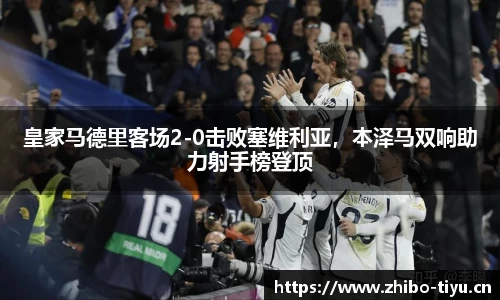 皇家马德里客场2-0击败塞维利亚，本泽马双响助力射手榜登顶