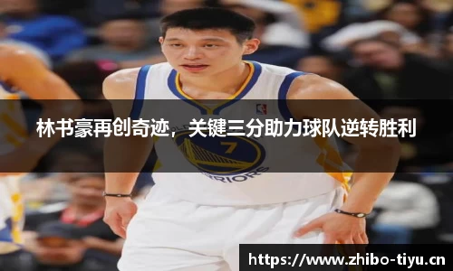 林书豪再创奇迹，关键三分助力球队逆转胜利