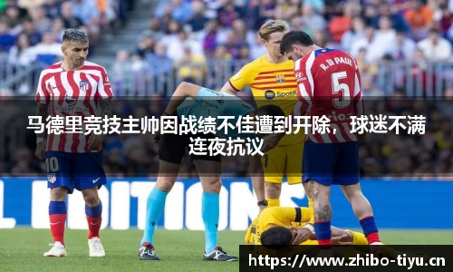 马德里竞技主帅因战绩不佳遭到开除，球迷不满连夜抗议