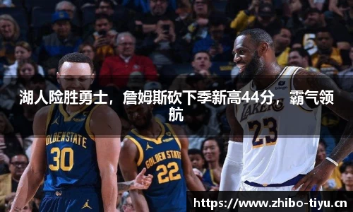 湖人险胜勇士，詹姆斯砍下季新高44分，霸气领航