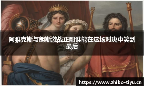 阿雅克斯与朗斯激战正酣谁能在这场对决中笑到最后