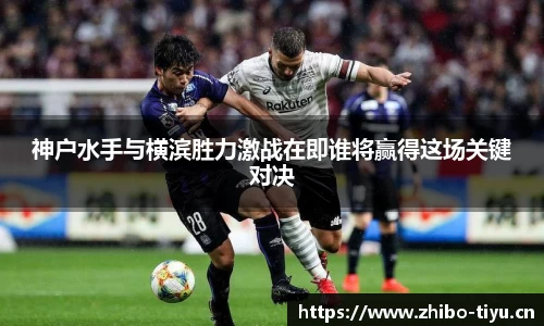 神户水手与横滨胜力激战在即谁将赢得这场关键对决