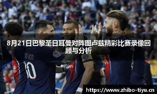 8月21日巴黎圣日耳曼对阵图卢兹精彩比赛录像回顾与分析