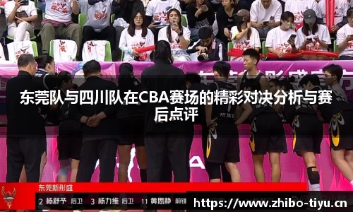 东莞队与四川队在CBA赛场的精彩对决分析与赛后点评