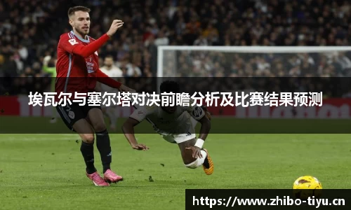 埃瓦尔与塞尔塔对决前瞻分析及比赛结果预测