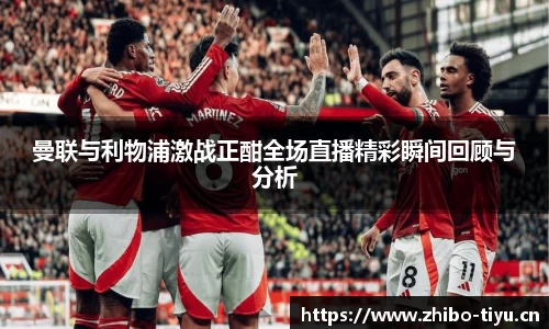 曼联与利物浦激战正酣全场直播精彩瞬间回顾与分析