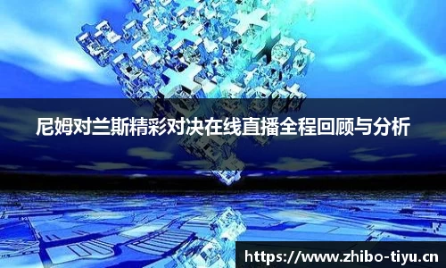 尼姆对兰斯精彩对决在线直播全程回顾与分析